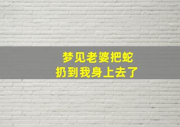 梦见老婆把蛇扔到我身上去了