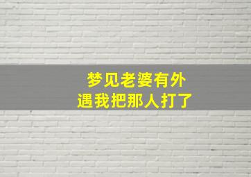 梦见老婆有外遇我把那人打了