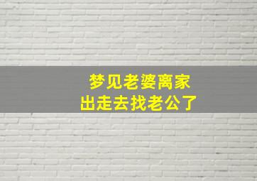 梦见老婆离家出走去找老公了