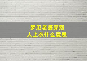 梦见老婆穿别人上衣什么意思