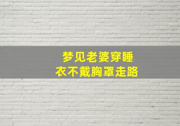 梦见老婆穿睡衣不戴胸罩走路