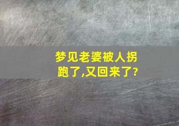 梦见老婆被人拐跑了,又回来了?