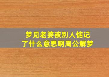 梦见老婆被别人惦记了什么意思啊周公解梦