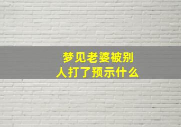 梦见老婆被别人打了预示什么