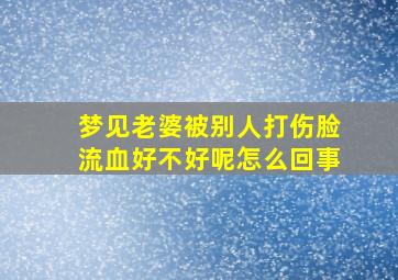 梦见老婆被别人打伤脸流血好不好呢怎么回事