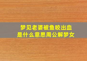 梦见老婆被鱼咬出血是什么意思周公解梦女