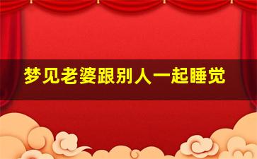 梦见老婆跟别人一起睡觉