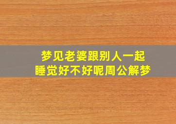 梦见老婆跟别人一起睡觉好不好呢周公解梦