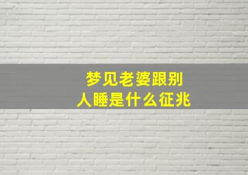 梦见老婆跟别人睡是什么征兆