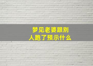 梦见老婆跟别人跑了预示什么