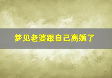 梦见老婆跟自己离婚了