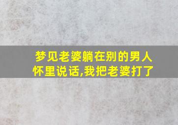 梦见老婆躺在别的男人怀里说话,我把老婆打了