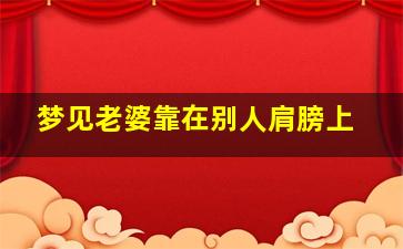 梦见老婆靠在别人肩膀上