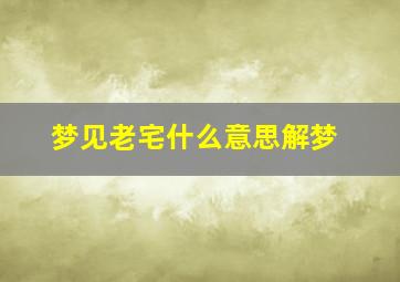 梦见老宅什么意思解梦