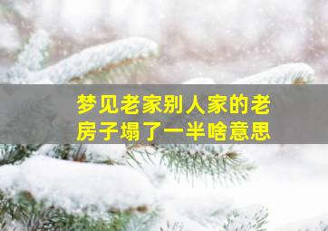 梦见老家别人家的老房子塌了一半啥意思