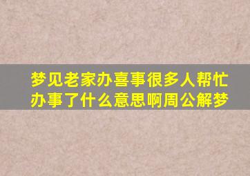 梦见老家办喜事很多人帮忙办事了什么意思啊周公解梦