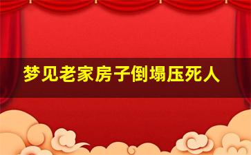 梦见老家房子倒塌压死人