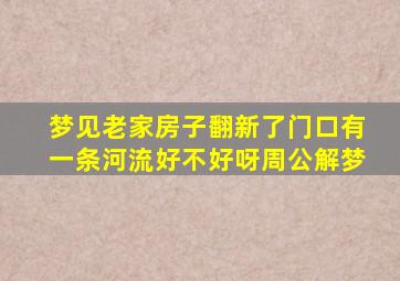 梦见老家房子翻新了门口有一条河流好不好呀周公解梦