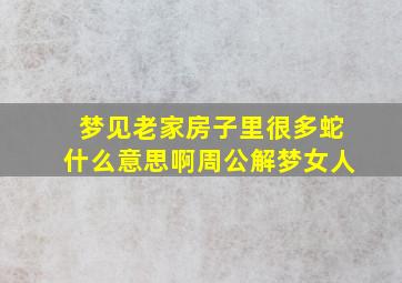 梦见老家房子里很多蛇什么意思啊周公解梦女人