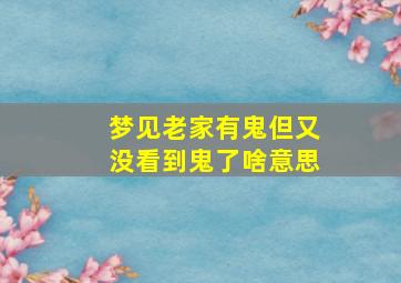 梦见老家有鬼但又没看到鬼了啥意思