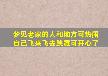 梦见老家的人和地方可热闹自己飞来飞去跳舞可开心了