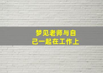 梦见老师与自己一起在工作上