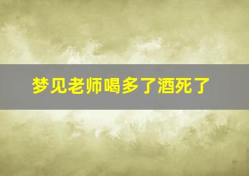 梦见老师喝多了酒死了