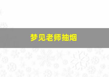 梦见老师抽烟