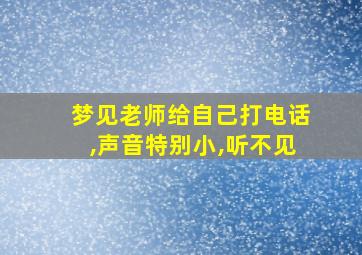 梦见老师给自己打电话,声音特别小,听不见