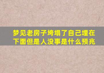 梦见老房子垮塌了自己埋在下面但是人没事是什么预兆