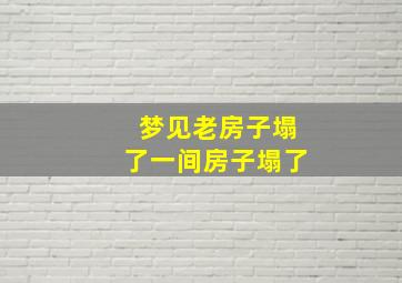 梦见老房子塌了一间房子塌了