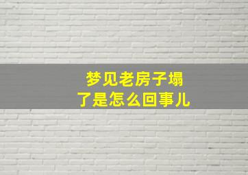 梦见老房子塌了是怎么回事儿