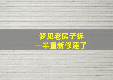 梦见老房子拆一半重新修建了