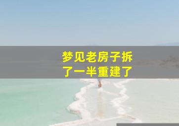 梦见老房子拆了一半重建了