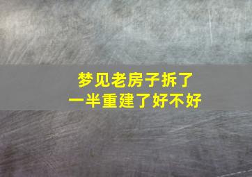 梦见老房子拆了一半重建了好不好