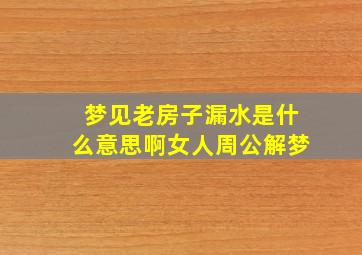 梦见老房子漏水是什么意思啊女人周公解梦