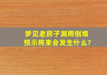 梦见老房子漏雨倒塌预示将来会发生什么?