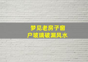 梦见老房子窗户玻璃破漏风水