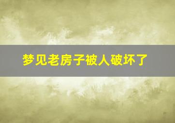 梦见老房子被人破坏了