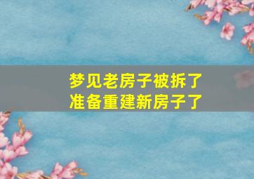 梦见老房子被拆了准备重建新房子了