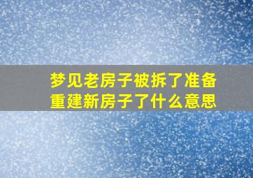 梦见老房子被拆了准备重建新房子了什么意思