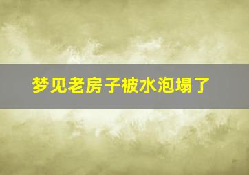 梦见老房子被水泡塌了