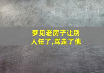 梦见老房子让别人住了,骂走了他