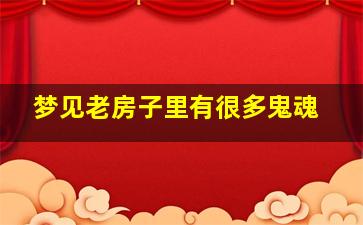 梦见老房子里有很多鬼魂