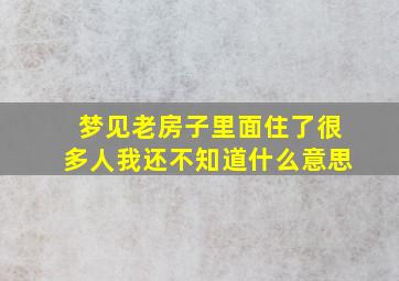 梦见老房子里面住了很多人我还不知道什么意思