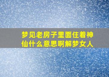 梦见老房子里面住着神仙什么意思啊解梦女人