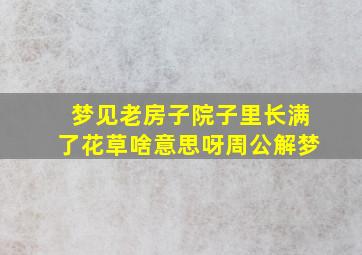 梦见老房子院子里长满了花草啥意思呀周公解梦