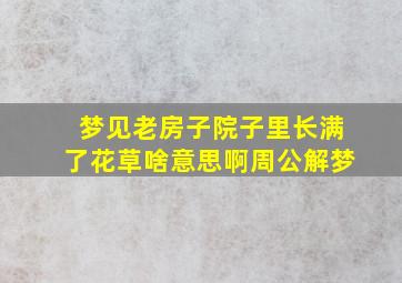 梦见老房子院子里长满了花草啥意思啊周公解梦