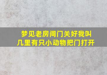 梦见老房间门关好我叫几里有只小动物把门打开