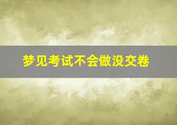 梦见考试不会做没交卷